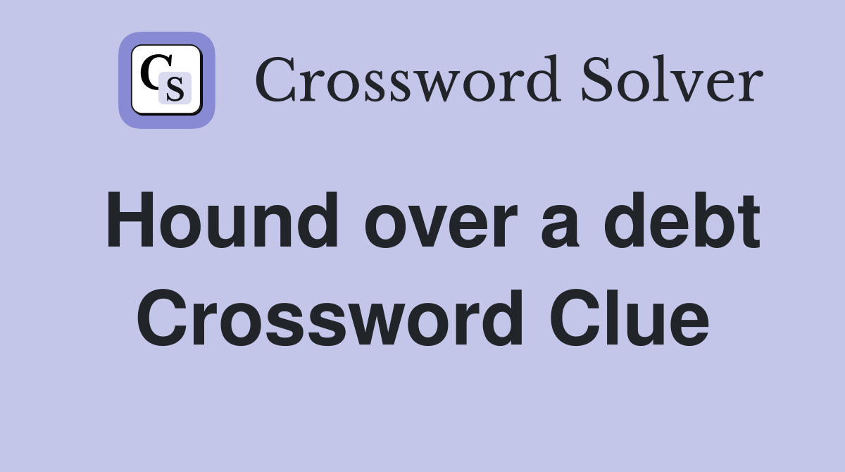 Hound over a debt Crossword Clue