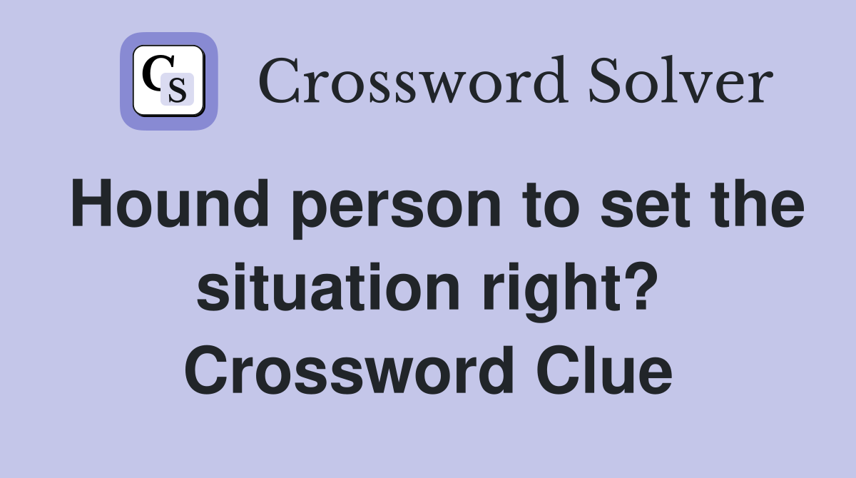 Hound person to set the situation right? Crossword Clue