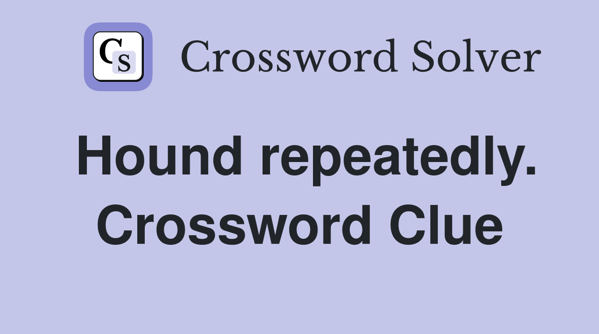 Hound repeatedly. Crossword Clue