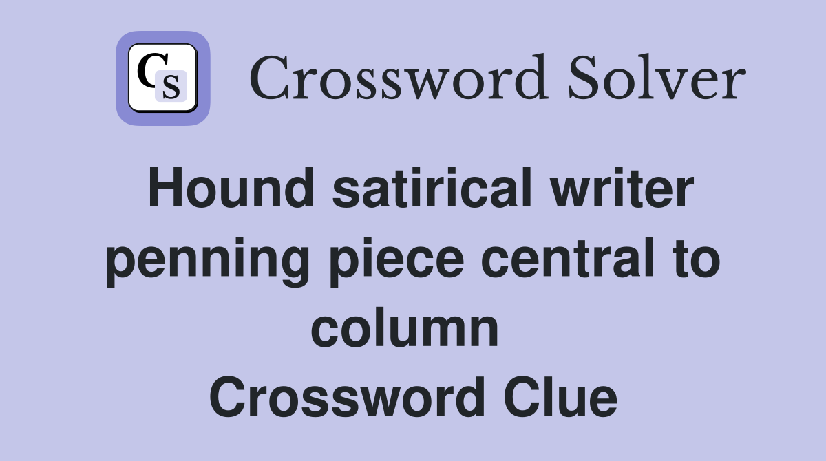 Hound satirical writer penning piece central to column  Crossword Clue