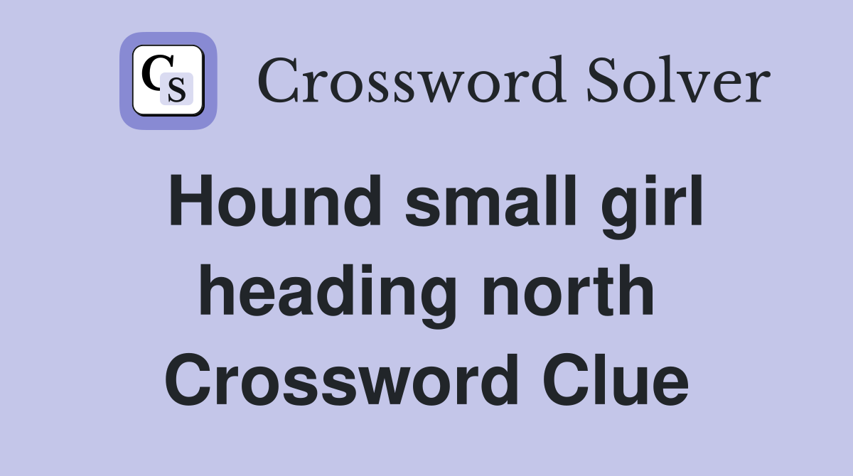 Hound small girl heading north Crossword Clue