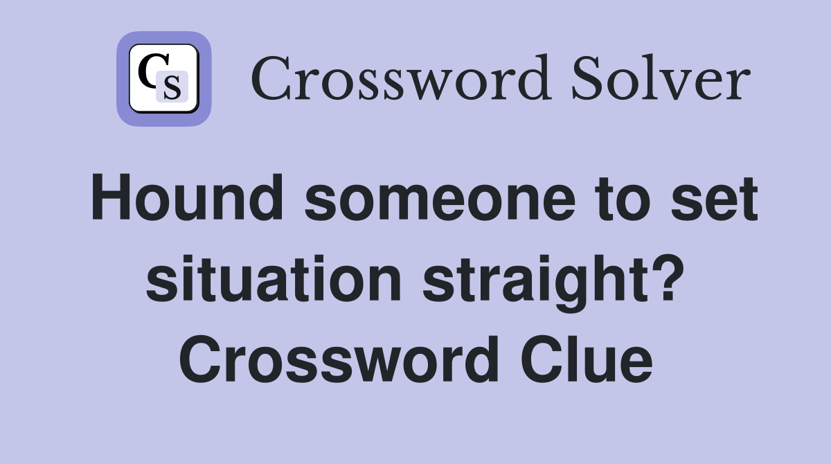 Hound someone to set situation straight? Crossword Clue
