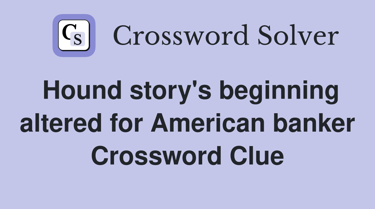 Hound story's beginning altered for American banker Crossword Clue