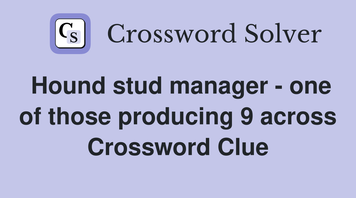 Hound stud manager - one of those producing 9 across Crossword Clue