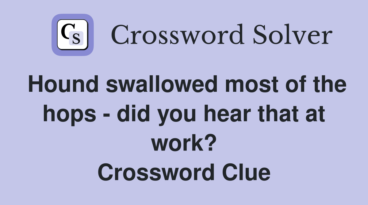 Hound swallowed most of the hops - did you hear that at work? Crossword Clue