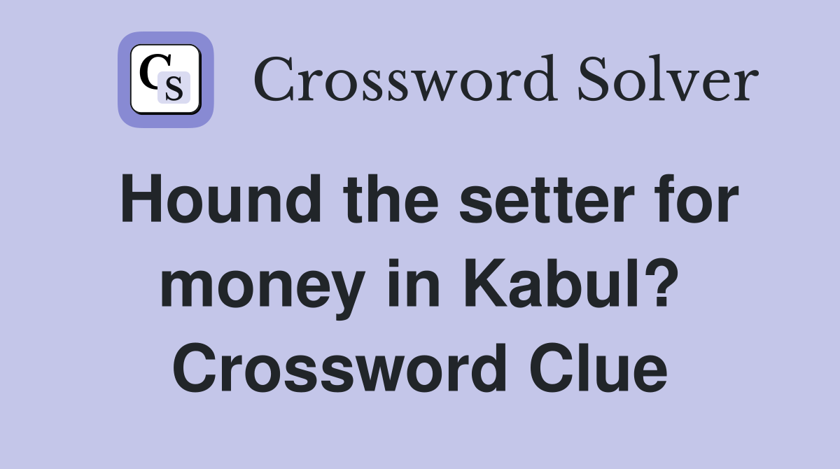 Hound the setter for money in Kabul? Crossword Clue