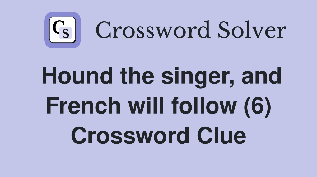 Hound the singer, and French will follow (6) Crossword Clue