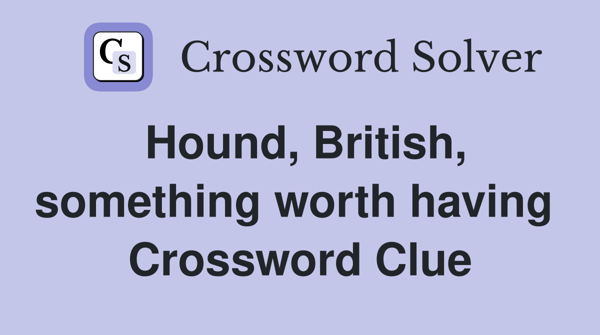Hound, British, something worth having  Crossword Clue