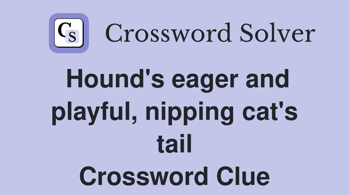 Hound's eager and playful, nipping cat's tail Crossword Clue