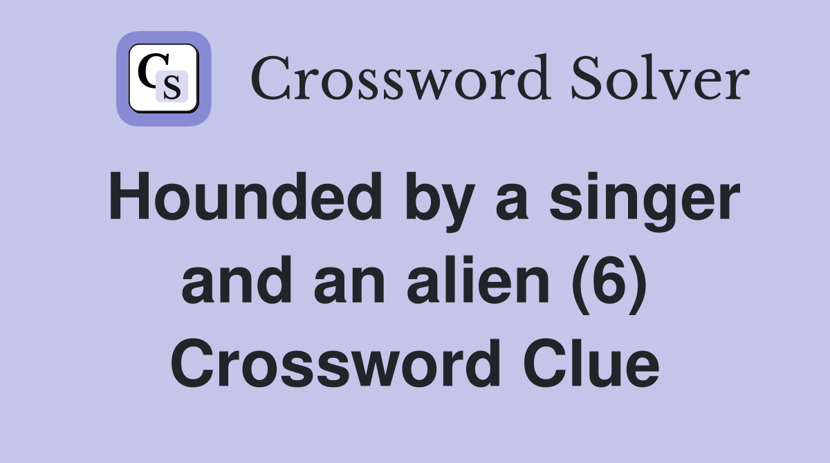 Hounded by a singer and an alien (6) Crossword Clue