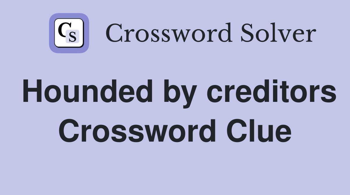 Hounded by creditors Crossword Clue