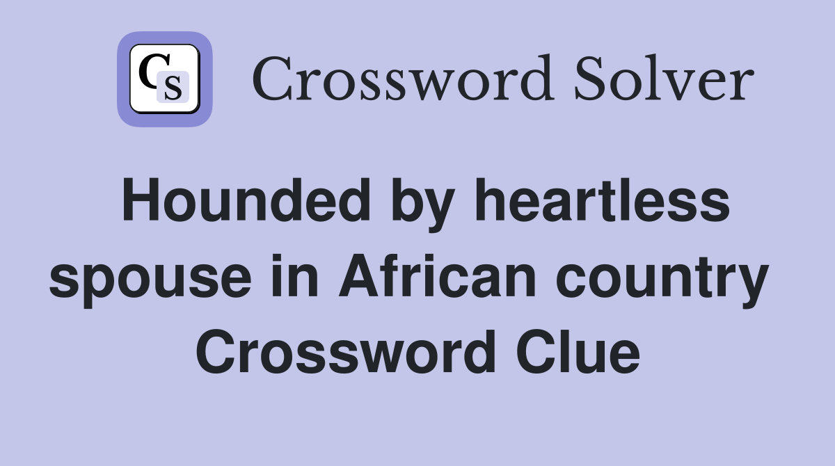 Hounded by heartless spouse in African country  Crossword Clue