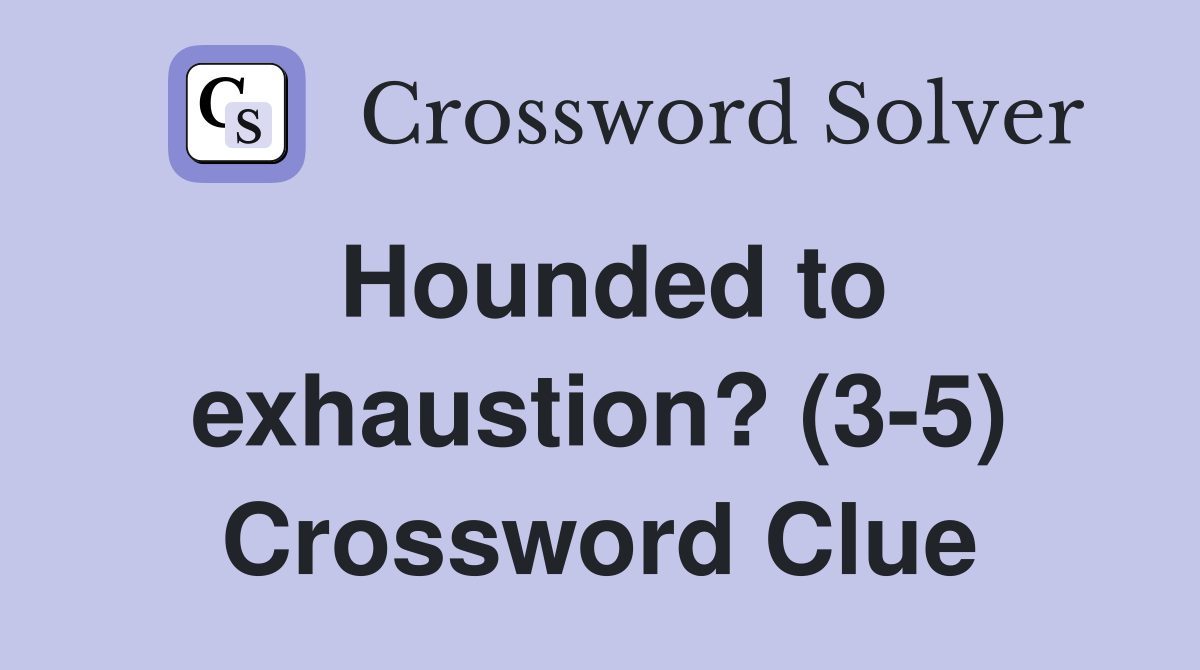 Hounded to exhaustion? (3-5) Crossword Clue