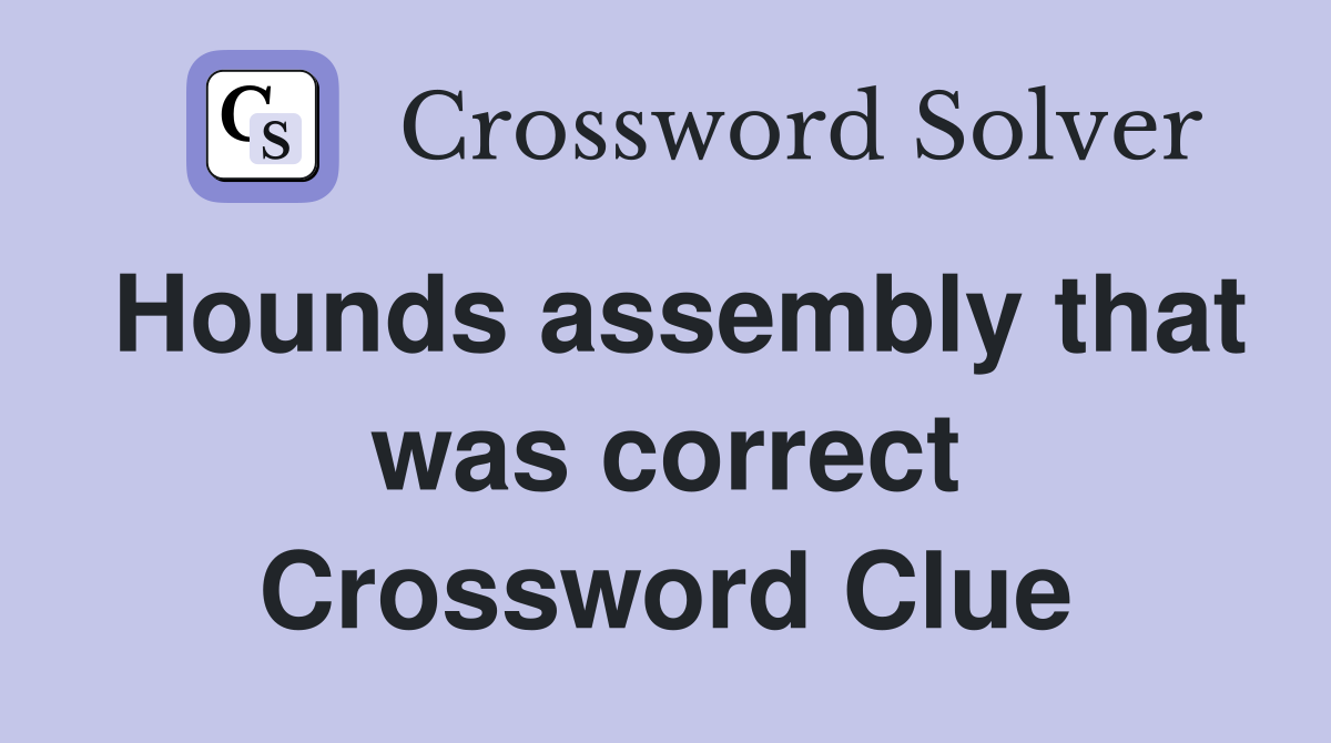 Hounds assembly that was correct Crossword Clue