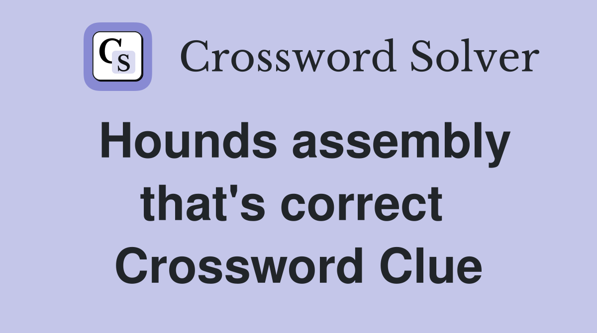 Hounds assembly that's correct  Crossword Clue