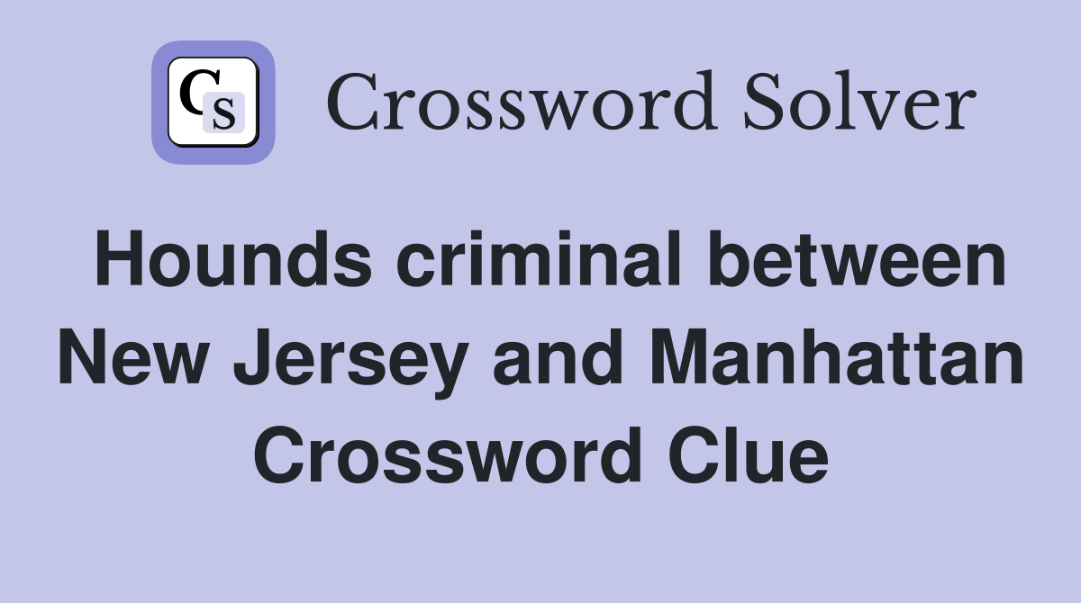 Hounds criminal between New Jersey and Manhattan Crossword Clue