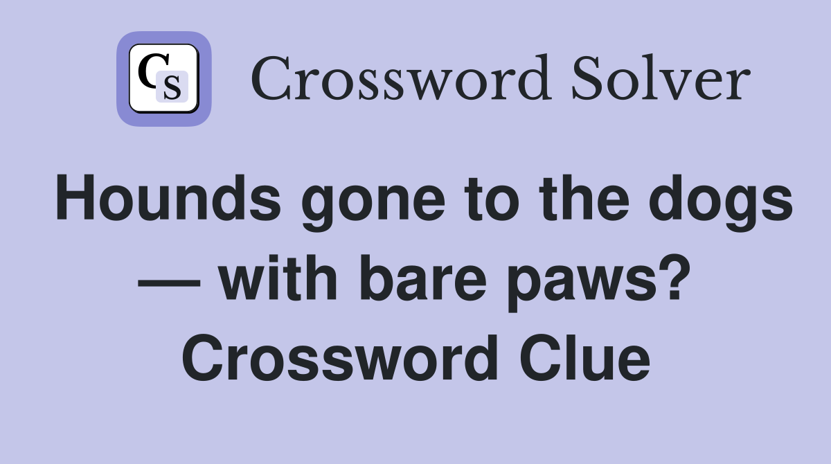 Hounds gone to the dogs — with bare paws? Crossword Clue