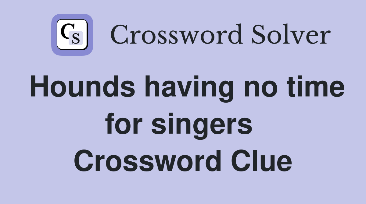 Hounds having no time for singers  Crossword Clue