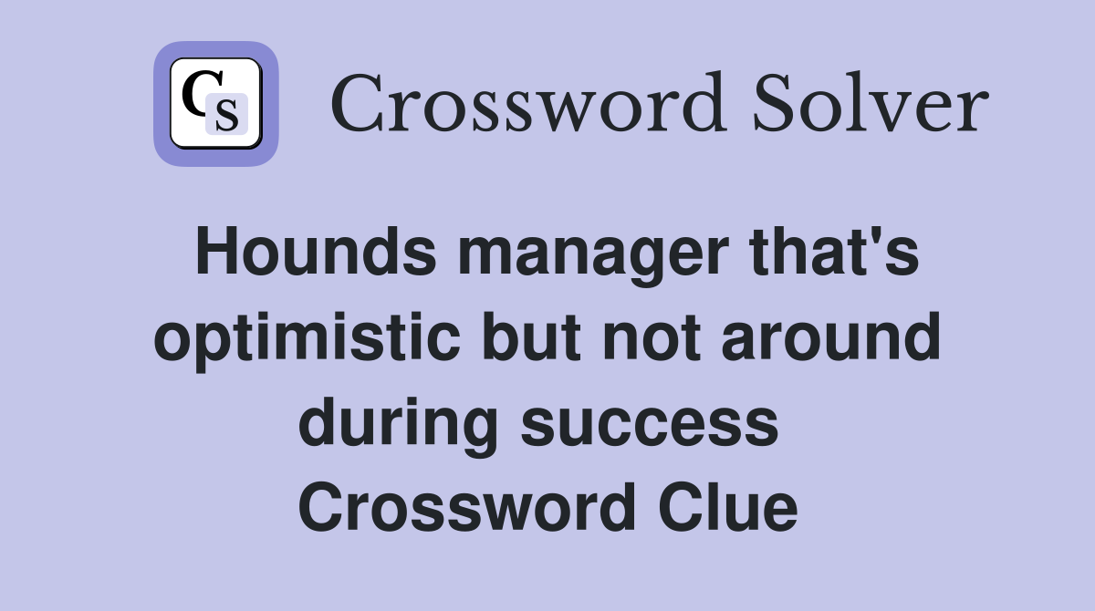 Hounds manager that's optimistic but not around during success  Crossword Clue
