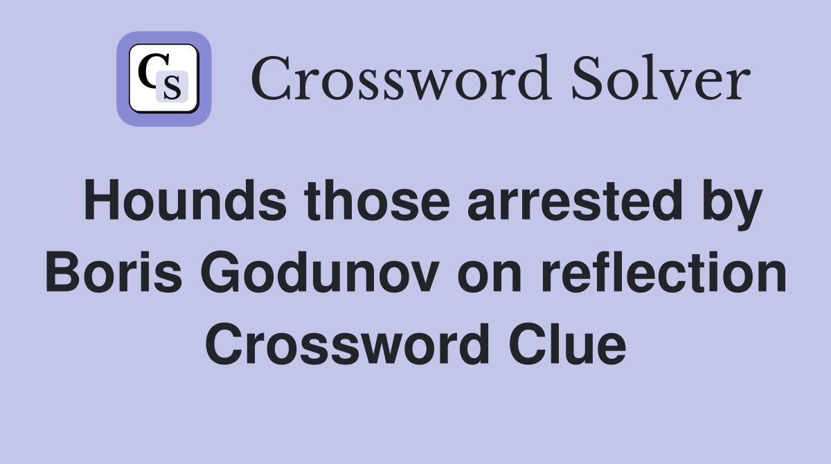 Hounds those arrested by Boris Godunov on reflection Crossword Clue
