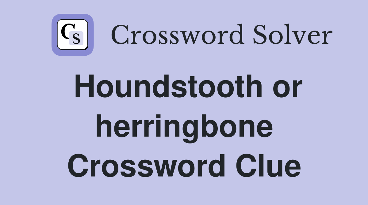 Houndstooth or herringbone Crossword Clue