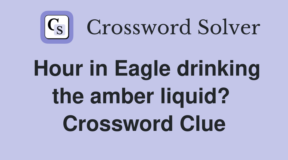 Hour in Eagle drinking the amber liquid?  Crossword Clue