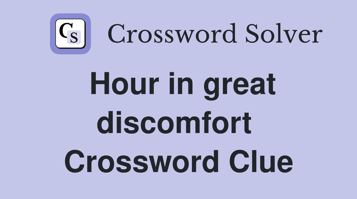 Hour in great discomfort  Crossword Clue
