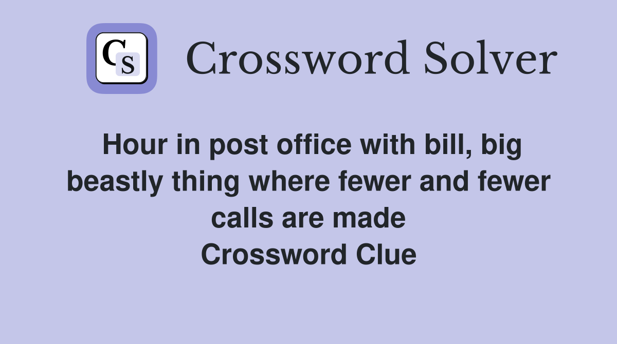 Hour in post office with bill, big beastly thing where fewer and fewer calls are made Crossword Clue