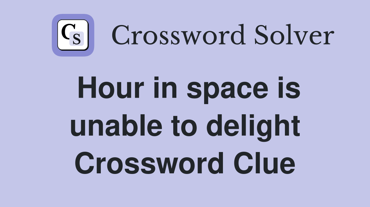 Hour in space is unable to delight Crossword Clue
