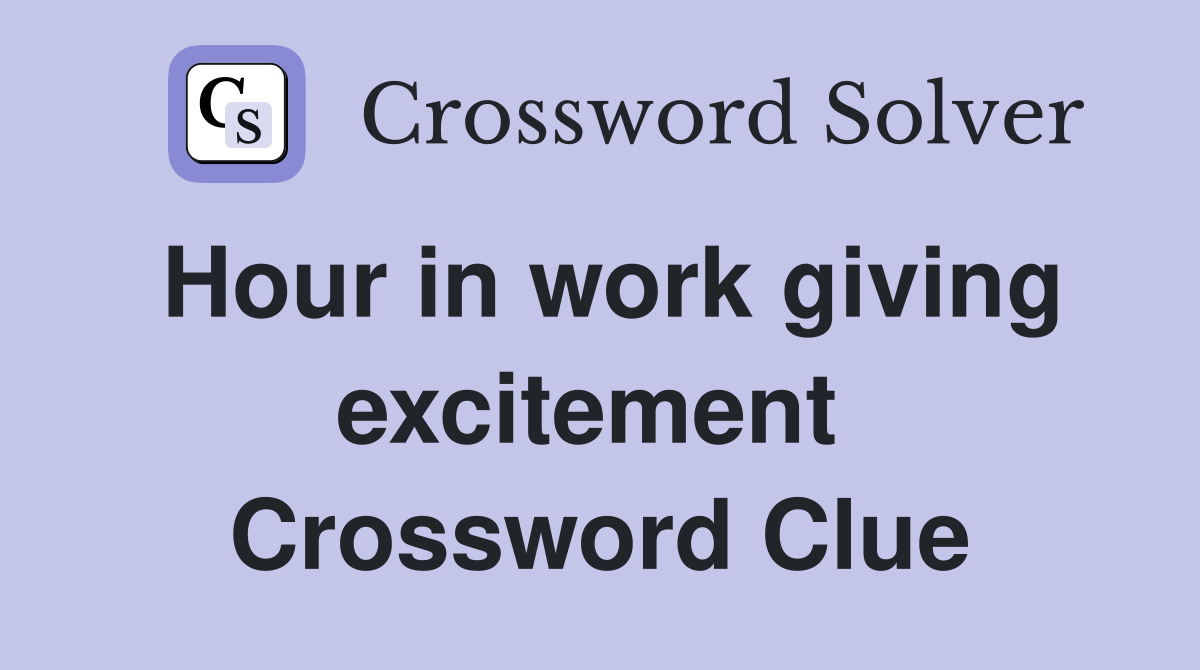 Hour in work giving excitement  Crossword Clue