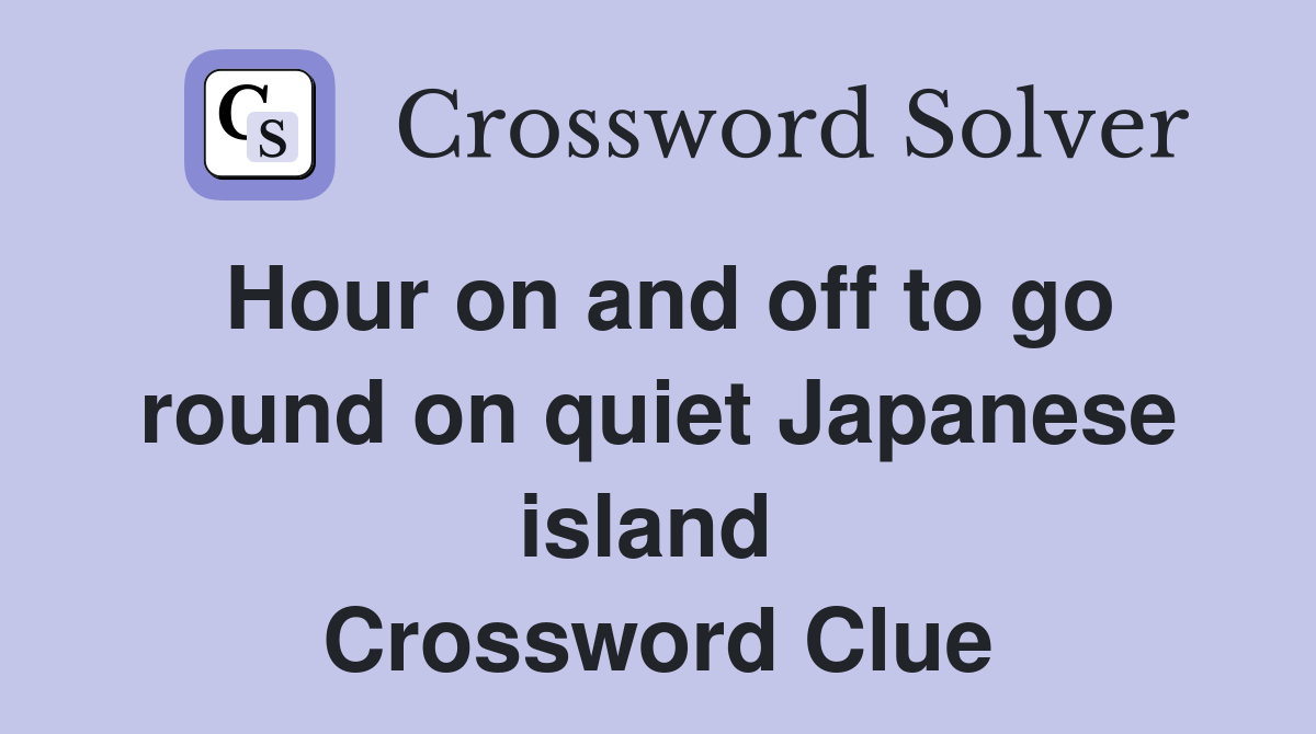 Hour on and off to go round on quiet Japanese island  Crossword Clue