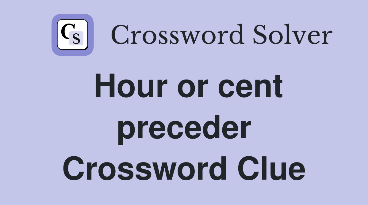 Hour or cent preceder Crossword Clue