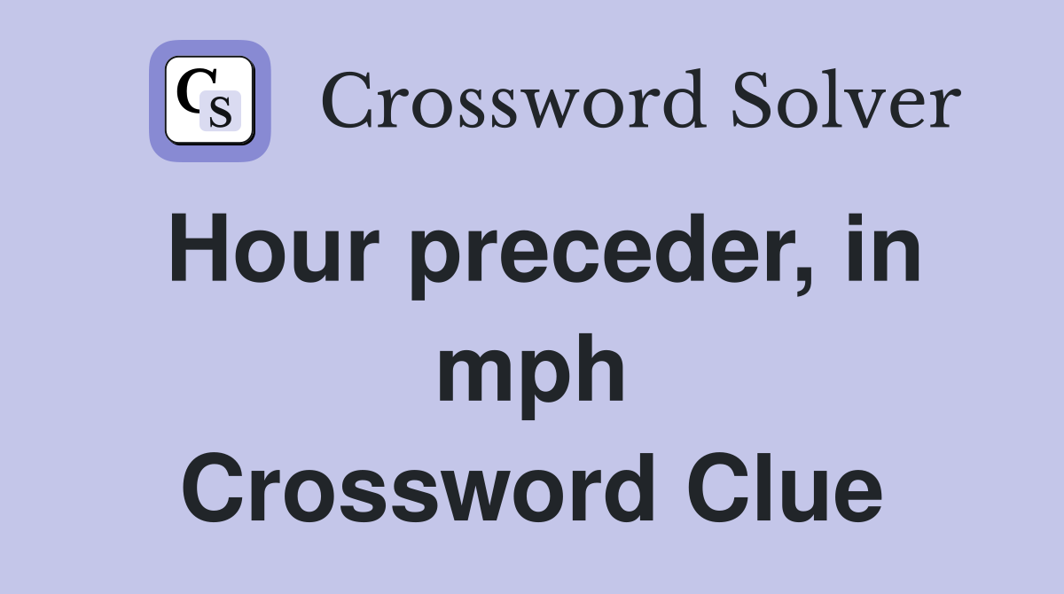 Hour preceder, in mph Crossword Clue