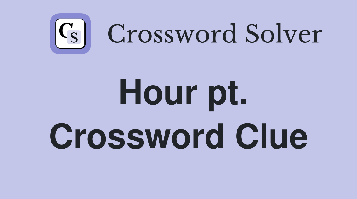 Hour pt. Crossword Clue