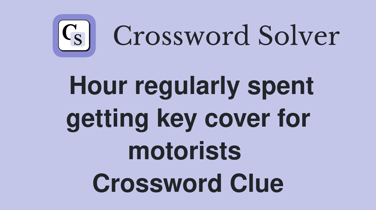 Hour regularly spent getting key cover for motorists  Crossword Clue