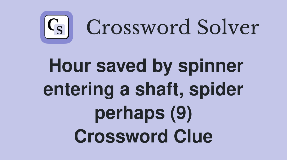 Hour saved by spinner entering a shaft, spider perhaps (9) Crossword Clue