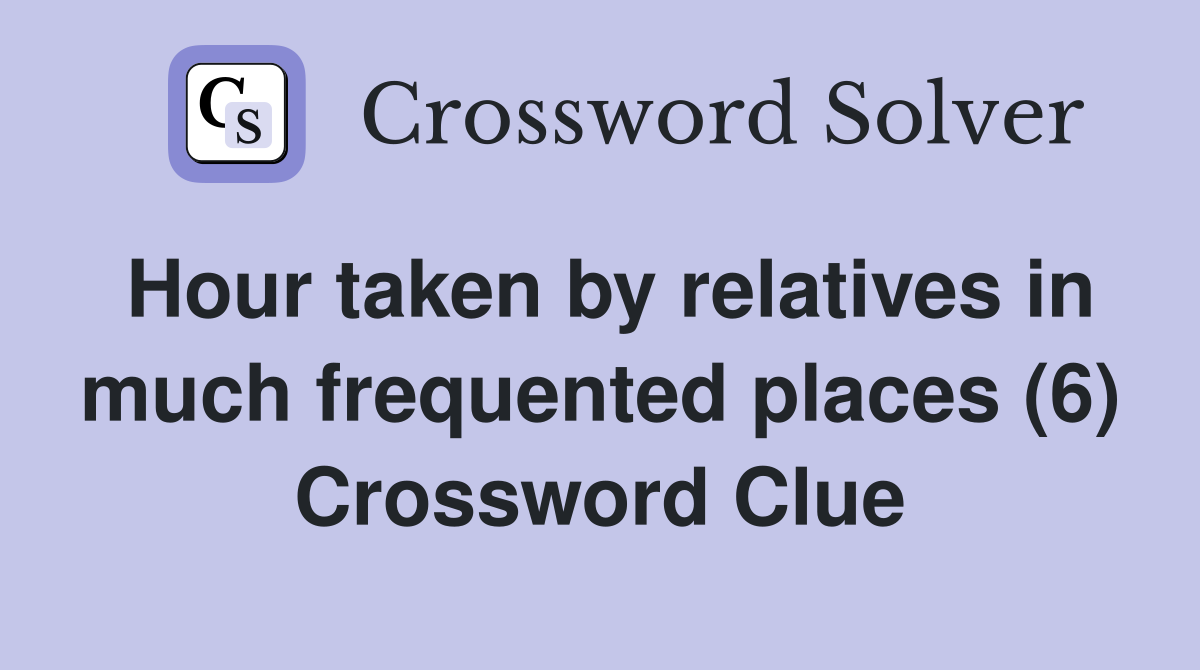 Hour taken by relatives in much frequented places (6) Crossword Clue