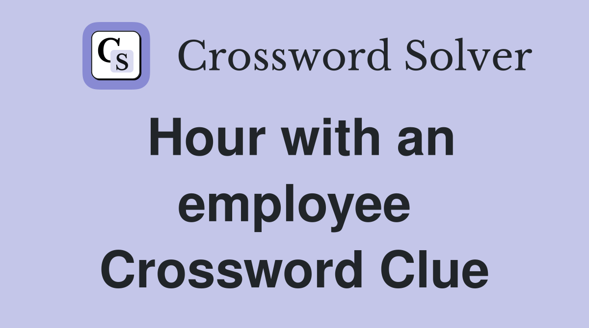 Hour with an employee Crossword Clue