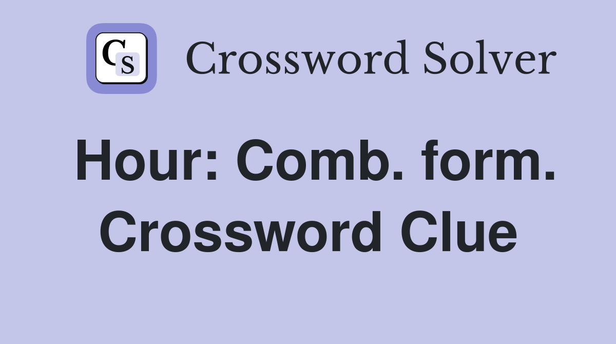 Hour: Comb. form. Crossword Clue