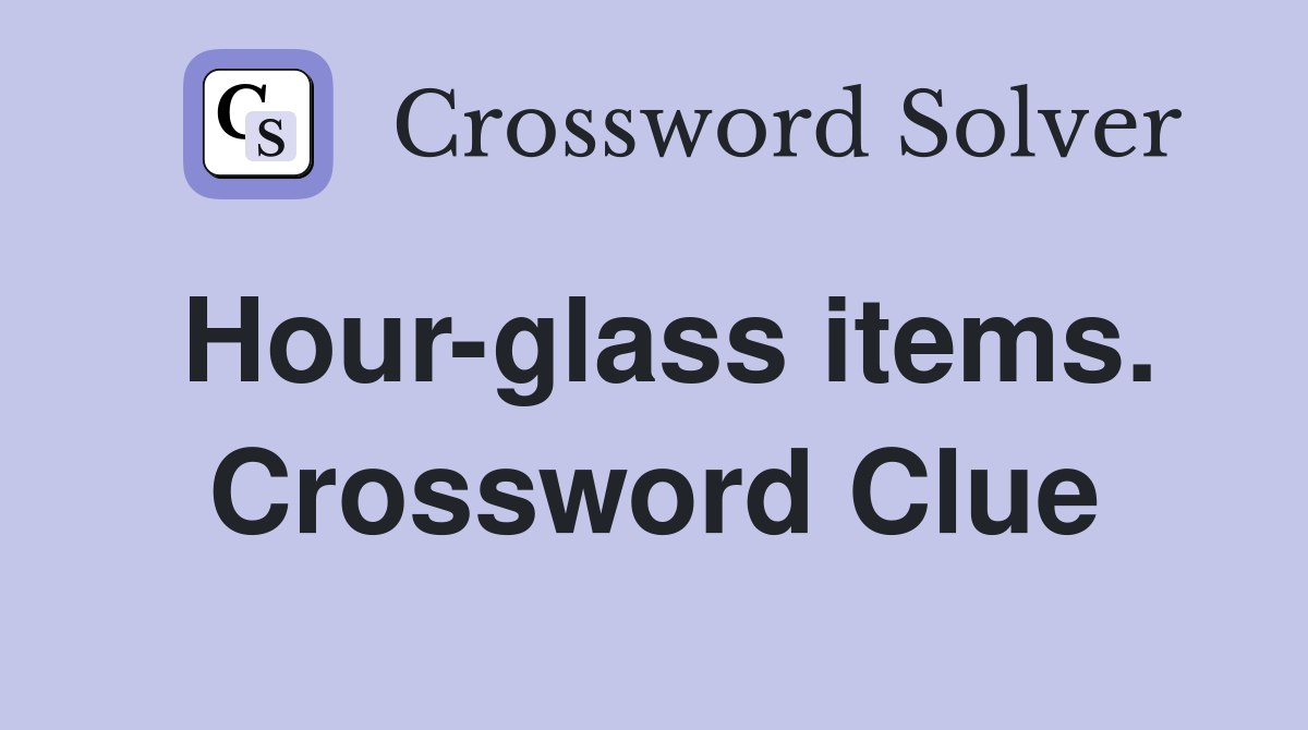 Hour-glass items. Crossword Clue