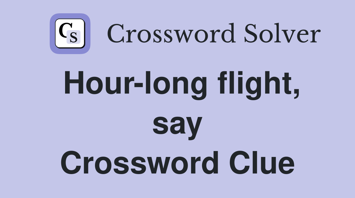 Hour-long flight, say Crossword Clue