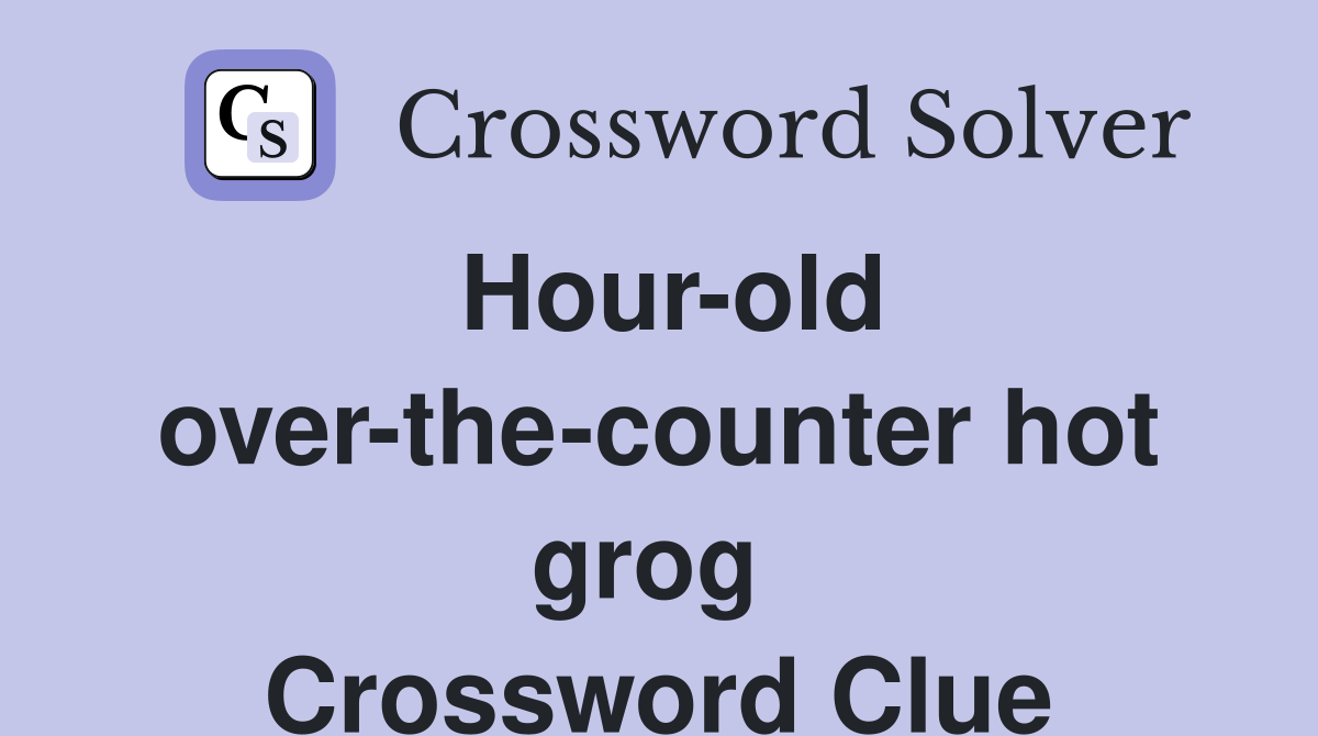 Hour-old over-the-counter hot grog  Crossword Clue