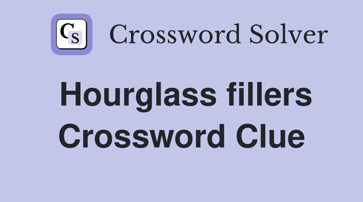 Hourglass fillers Crossword Clue