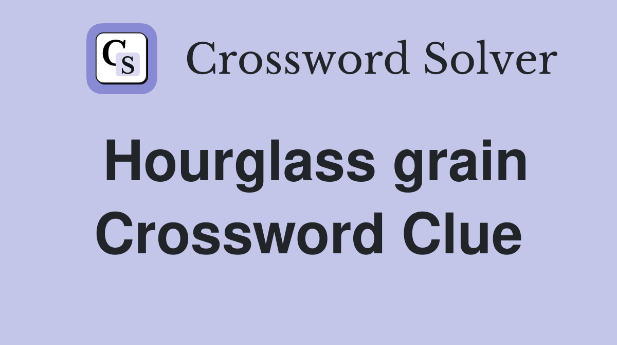 Hourglass grain Crossword Clue