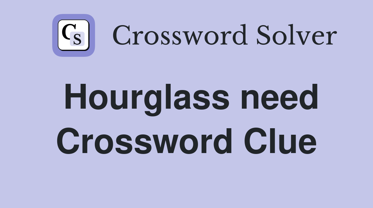 Hourglass need Crossword Clue