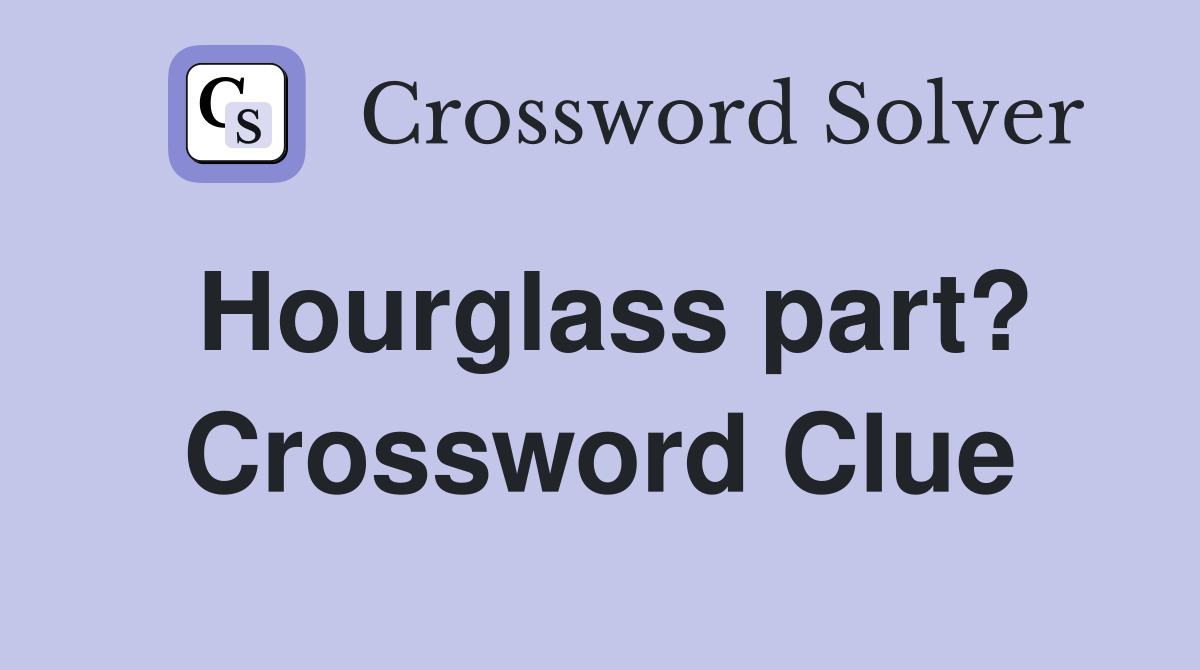 Hourglass part? Crossword Clue