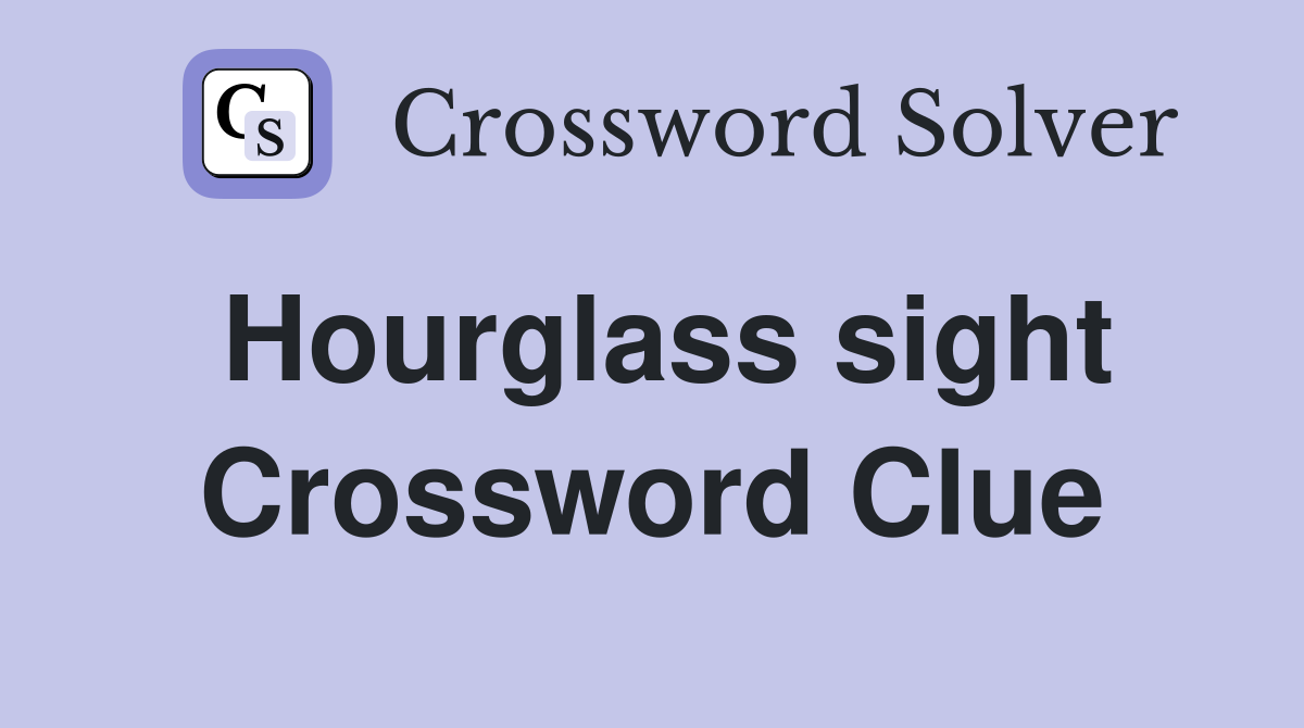 Hourglass sight Crossword Clue