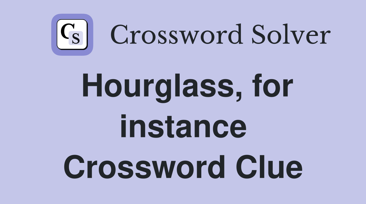Hourglass, for instance Crossword Clue