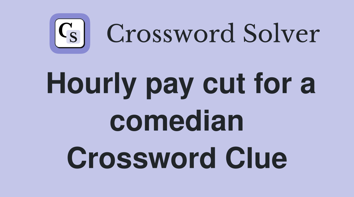 Hourly pay cut for a comedian Crossword Clue