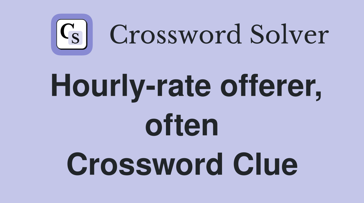 Hourly-rate offerer, often Crossword Clue